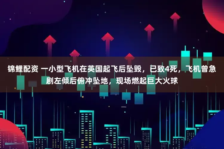 锦鲤配资 一小型飞机在英国起飞后坠毁，已致4死，飞机曾急剧左倾后俯冲坠地，现场燃起巨大火球