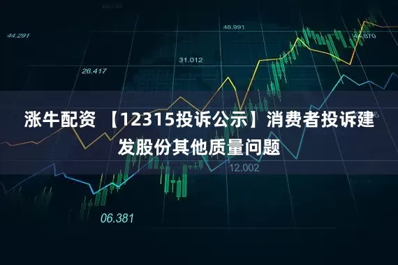 涨牛配资 【12315投诉公示】消费者投诉建发股份其他质量问题