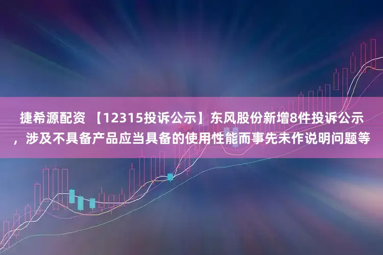 捷希源配资 【12315投诉公示】东风股份新增8件投诉公示，涉及不具备产品应当具备的使用性能而事先未作说明问题等