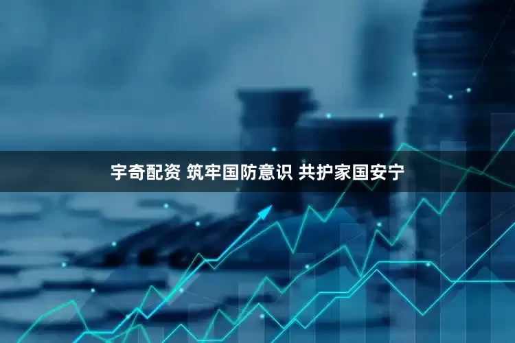 宇奇配资 筑牢国防意识 共护家国安宁