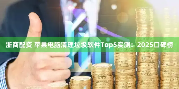 浙商配资 苹果电脑清理垃圾软件Top5实测：2025口碑榜