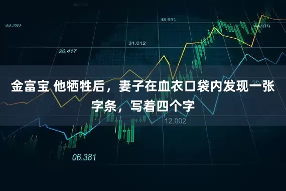 金富宝 他牺牲后，妻子在血衣口袋内发现一张字条，写着四个字