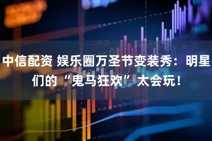 中信配资 娱乐圈万圣节变装秀：明星们的 “鬼马狂欢” 太会玩！